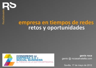 empresa en tiempos de redes
   retos y oportunidades



                              genis roca
               genis @ rocasalvatella.com

                Sevilla, 17 de mayo de 2012
 
