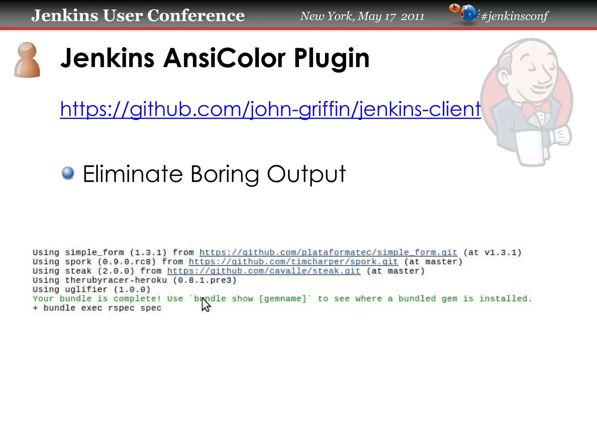 Jenkins User Conference New York, May 17 2011 #jenkinsconf
Jenkins AnsiColor Plugin
https://github.com/john-griffin/jenkins-client
Eliminate Boring Output