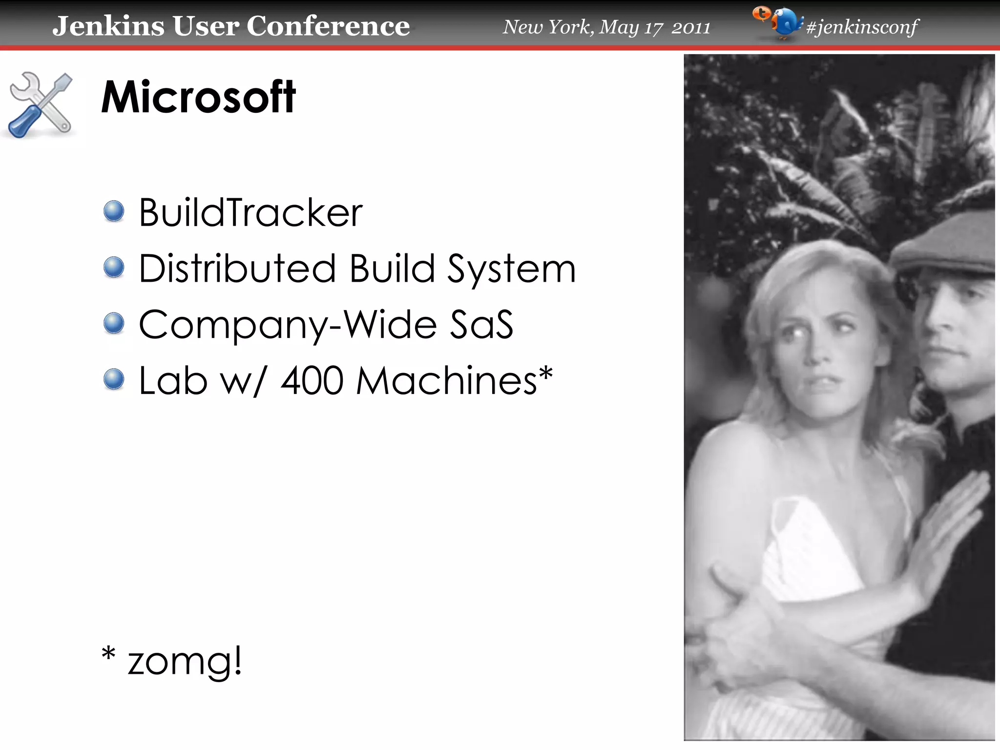 Jenkins User Conference New York, May 17 2011 #jenkinsconf
Microsoft
BuildTracker
Distributed Build System
Company-Wide SaS
Lab w/ 400 Machines*
* zomg!