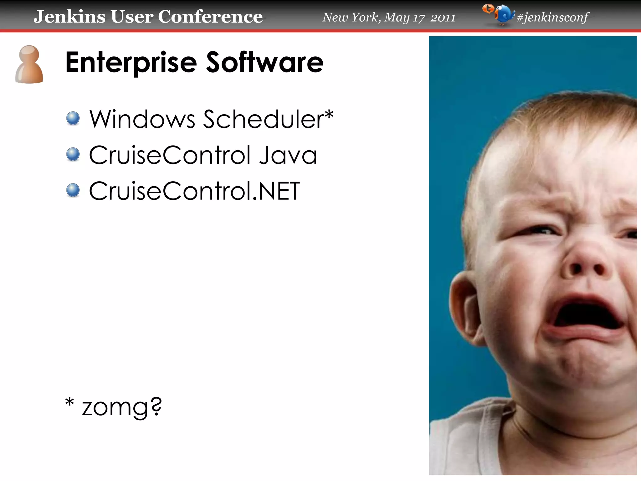 Jenkins User Conference New York, May 17 2011 #jenkinsconf
Enterprise Software
Windows Scheduler*
CruiseControl Java
CruiseControl.NET
* zomg?