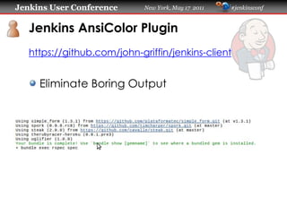 Jenkins User Conference      New York, May 17 2011   #jenkinsconf
   Jenkins AnsiColor Plugin
   https://github.com/john-griffin/jenkins-client
     Eliminate Boring Output
 