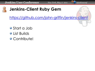 Jenkins User Conference   New York, May 17 2011   #jenkinsconf
   Jenkins-Client Ruby Gem
   https://github.com/john-griffin/jenkins-client
     Start a Job
     List Builds
     Contribute!
 