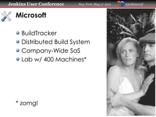 Jenkins User Conference   New York, May 17 2011   #jenkinsconf
   Microsoft
     BuildTracker
     Distributed Build System
     Company-Wide SaS
     Lab w/ 400 Machines*
   * zomg!
 