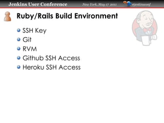 Jenkins User Conference   New York, May 17 2011   #jenkinsconf
   Ruby/Rails Build Environment
     SSH Key
     Git
     RVM
     Github SSH Access
     Heroku SSH Access
 