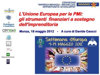 L'Unione Europea per le PMI:
gli strumenti finanziari a sostegno
dell'imprenditoria
Monza, 18 maggio 2012   -   A cura di Davide Caocci
 