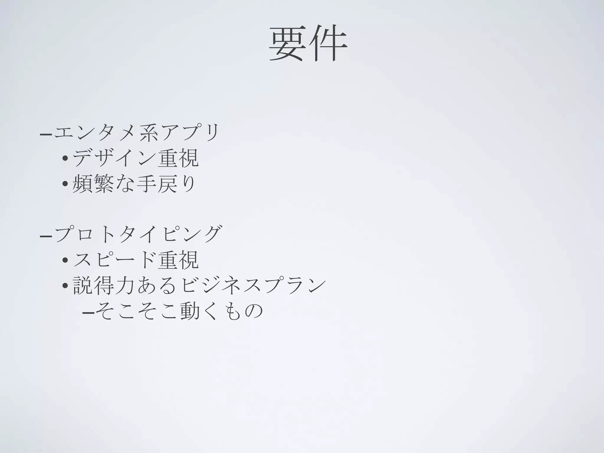 要件
–エンタメ系アプリ
 • デザイン重視
 • 頻繁な手戻り

–プロトタイピング
 • スピード重視
 • 説得力あるビジネスプラン
    –そこそこ動くもの
 
