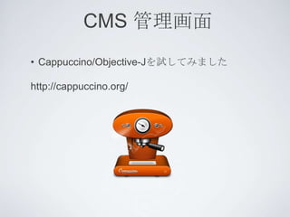 CMS 管理画面
• Cappuccino/Objective-Jを試してみました

http://cappuccino.org/
 