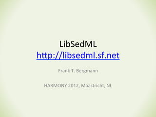 LibSedML	
  
h*p://libsedml.sf.net	
  	
  
      Frank	
  T.	
  Bergmann	
  
                     	
  
  HARMONY	
  2012,	
  Maastricht,	
  NL	
  
 