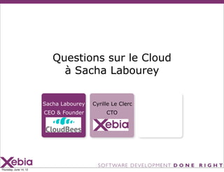 Questions sur le Cloud
                             à Sacha Labourey


                        Sacha Labourey   Cyrille Le Clerc
                        CEO & Founder         CTO




Thursday, June 14, 12
 