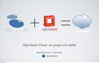+                              =
                   OpenStack Cloud : du projet à la réalité

                             Raphaël Ferreira - CoFounder
                                       @ enovance

                                          1
mardi 12 juin 12
 