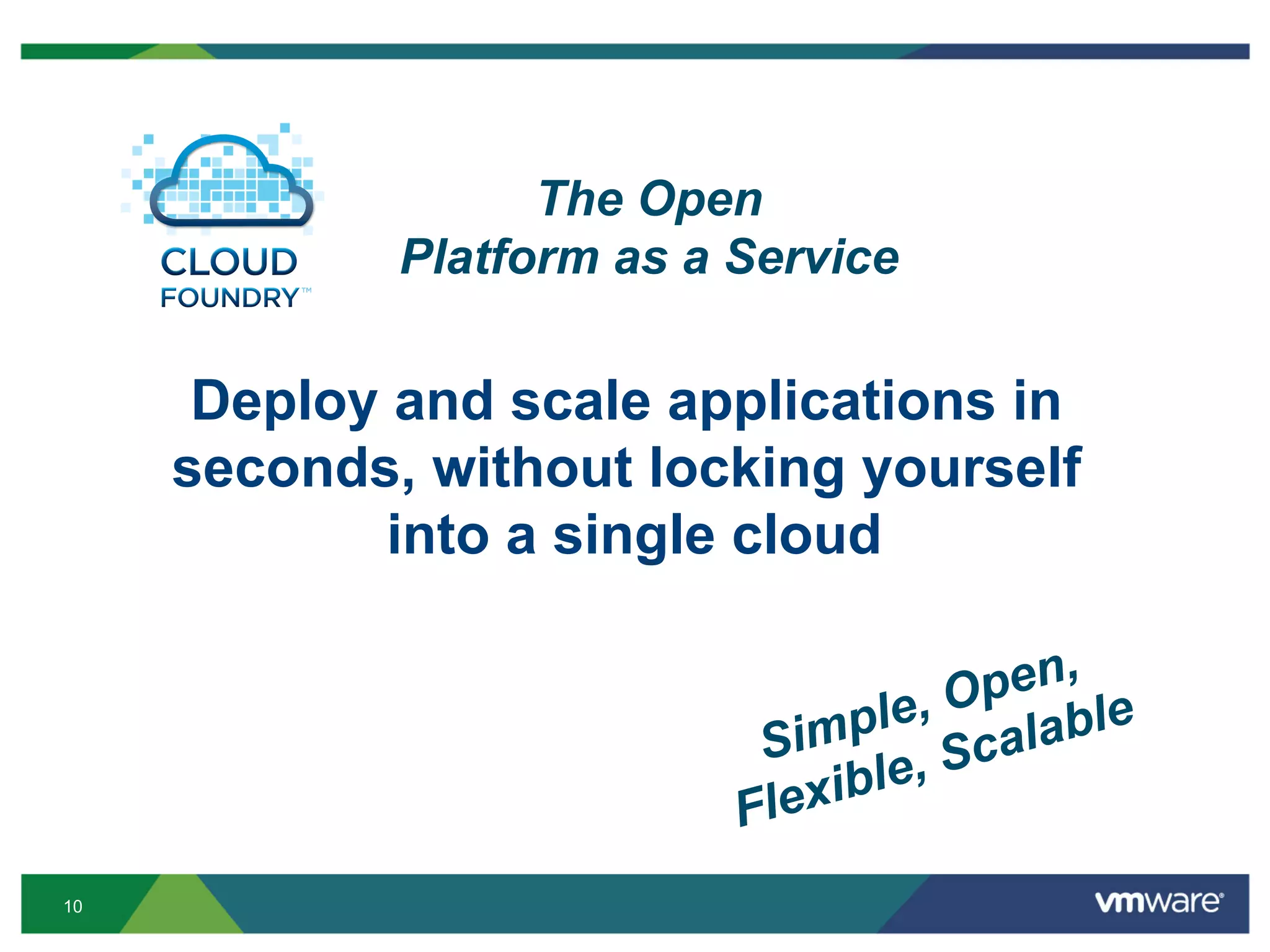 The Open
             Platform as a Service

      Deploy and scale applications in
     seconds, without locking yourself
             into a single cloud

                                       pen,
                                  le, O lable
                            Simp , Sca
                           Fle xible

10
 