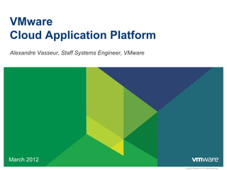 VMware
Cloud Application Platform
Alexandre Vasseur, Staff Systems Engineer, VMware




March 2012
                                                    © 2009 VMware Inc. All rights reserved
 