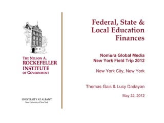 Federal, State &
  Local Education
         Finances

     Nomura Global Media
   New York Field Trip 2012

    New York City, New York


Thomas Gais & Lucy Dadayan

                May 22, 2012
 