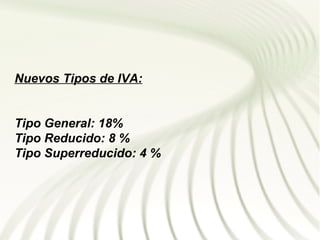 Nuevos Tipos de IVA:


Tipo General: 18%
Tipo Reducido: 8 %
Tipo Superreducido: 4 %
 