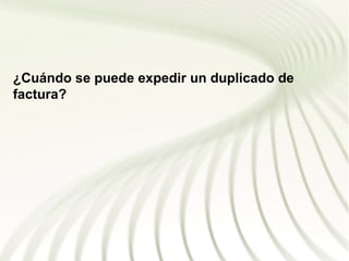 ¿Cuándo se puede expedir un duplicado de
factura?
 