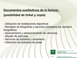 Documentos sustitutivos de la factura:
(posibilidad de ticket y copia)

- Utilización de instalaciones deportivas
- Revelado de fotografías y servicios prestados por estudios
fotográficos
- Aparcamiento y estacionamiento de vehículos
- Alquiler de películas
- Servicios de tintorería y lavandería
- Utilización de autopista de peaje
 