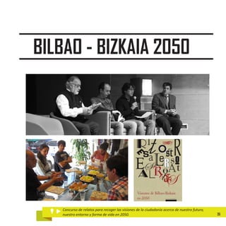 BILBAO - BIZKAIA 2050




   Concurso de relatos para recoger las visiones de la ciudadanía acerca de nuestro futuro,
   nuestro entorno y forma de vida en 2050.                                                   35
 