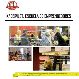 KAOSPILOT, ESCUELA DE EMPRENDEDORES




        Kaos Pilot es reconocida como la mejor escuela de negocios creativos del mundo
        por el magazine “Business Week”                                                  41
 