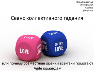 http://tim.com.ua
                                          @yevgrashyn
                                               #agilebc
                                             @Харьков


    Сеанс коллективного гадания
      Картинка: ??




или почему совместные оценки все-таки помогают
                Agile командам
 