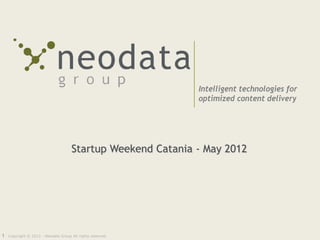 Intelligent technologies for
                                                             optimized content delivery




                                     Startup Weekend Catania - May 2012




1   Copyright © 2012 - Neodata Group All rights reserved
 