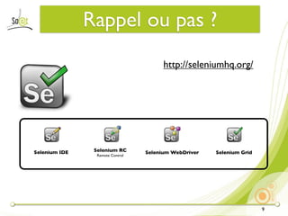Rappel ou pas ?
                                        http://seleniumhq.org/




Selenium IDE    Selenium RC       Selenium WebDriver   Selenium Grid
                 Remote Control




                                                                       9
 