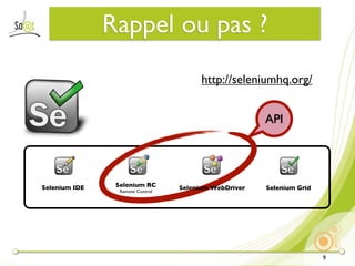 Rappel ou pas ?
                                        http://seleniumhq.org/


                                                       API




Selenium IDE    Selenium RC       Selenium WebDriver   Selenium Grid
                 Remote Control




                                                                       9
 