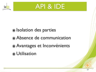 API & IDE


๏ Isolation des parties
๏ Absence de communication
๏ Avantages et Inconvénients
๏ Utilisation


                               17
 