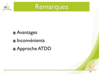 Remarques


๏ Avantages
๏ Inconvénients
๏ Approche ATDD



                      24
 