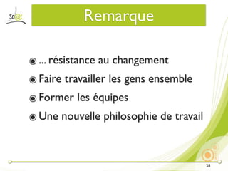 Remarque

๏ ... résistance au changement
๏ Faire travailler les gens ensemble
๏ Former les équipes
๏ Une nouvelle philosophie de travail



                                        28
 