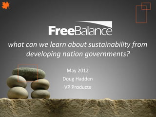 Version 7 section

    • brief discussion
what can we learn about sustainability from
     developing nation governments?

                     May 2012
                   Doug Hadden
                    VP Products
 