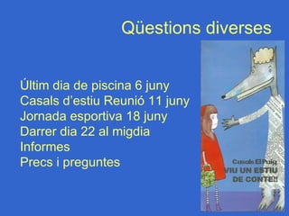 Qüestions diverses


Últim dia de piscina 6 juny
Casals d’estiu Reunió 11 juny
Jornada esportiva 18 juny
Darrer dia 22 al migdia
Informes
Precs i preguntes
 