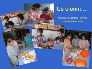 Us oferim…
granissat de taronja i llimona
    maduixes amb sucre
 