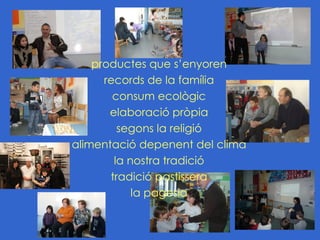 productes que s’enyoren
      records de la família
        consum ecològic
       elaboració pròpia
         segons la religió
alimentació depenent del clima
        la nostra tradició
       tradició pastissera
            la pagesia
 