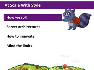 At	
  Scale	
  With	
  Style

 How	
  we	
  roll

 Server	
  architectures

 How	
  to	
  innovate

 Mind	
  the	
  limits
 