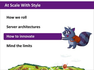 At	
  Scale	
  With	
  Style

 How	
  we	
  roll

 Server	
  architectures

 How	
  to	
  innovate

 Mind	
  the	
  limits
 
