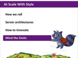 At	
  Scale	
  With	
  Style

 How	
  we	
  roll

 Server	
  architectures

 How	
  to	
  innovate

 Mind	
  the	
  limits
 