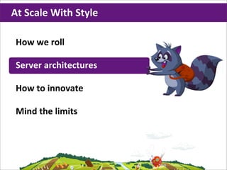 At	
  Scale	
  With	
  Style

 How	
  we	
  roll

 Server	
  architectures

 How	
  to	
  innovate

 Mind	
  the	
  limits
 