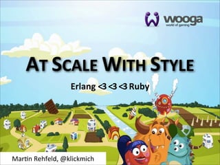 AT	
  SCALE	
  WITH	
  STYLE
                      Erlang	
  <3	
  <3	
  <3	
  Ruby




Mar$n	
  Rehfeld,	
  @klickmich
 