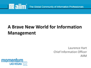 #AIIM




A Brave New World for Information
Management

                               Laurence Hart
                    Chief Information Officer
                                        AIIM
 