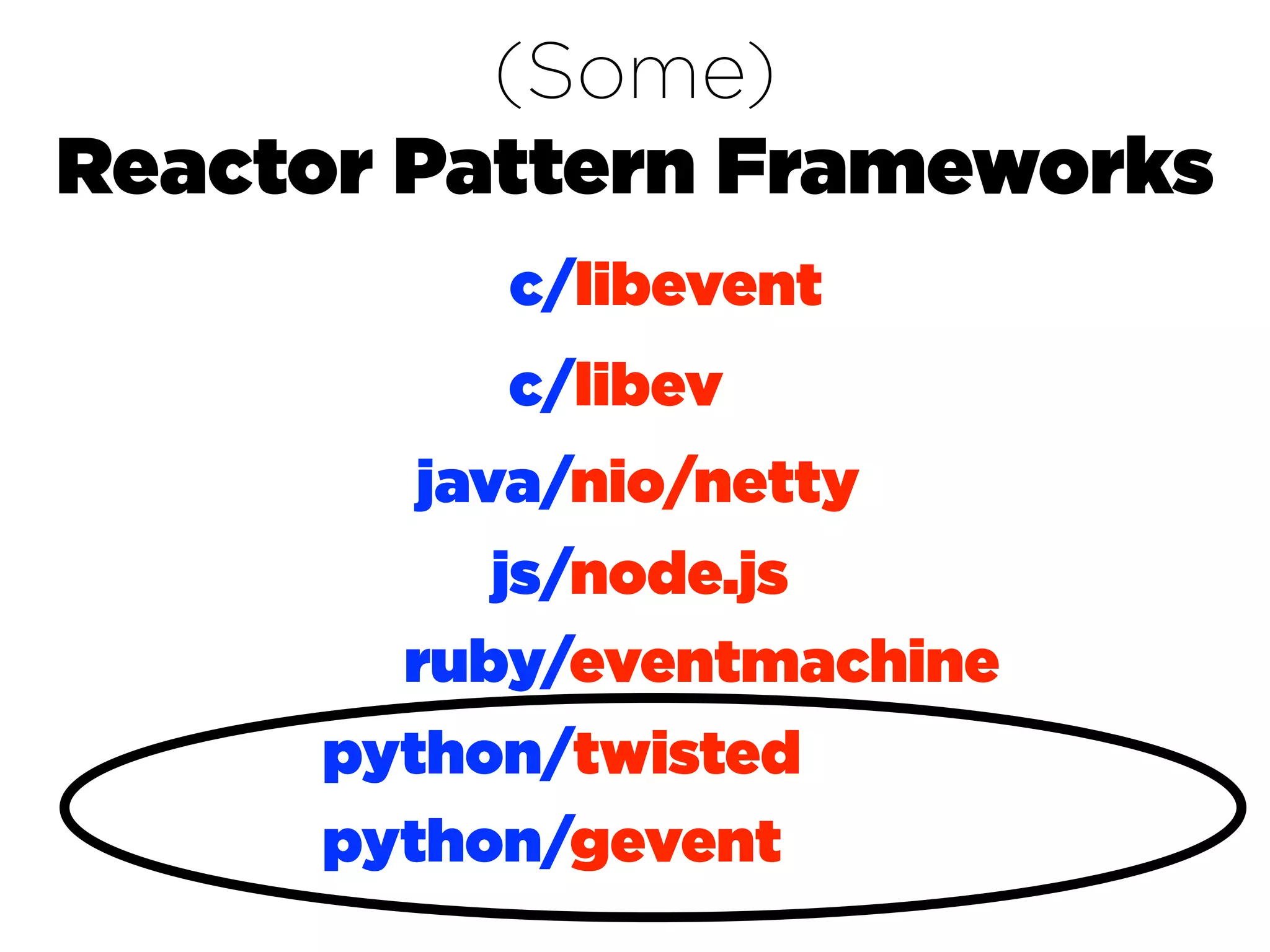 (Some)
Reactor Pattern Frameworks
          c/libevent
          c/libev
        java/nio/netty
          js/node.js
       ruby/eventmachine
     python/twisted
     python/gevent
 