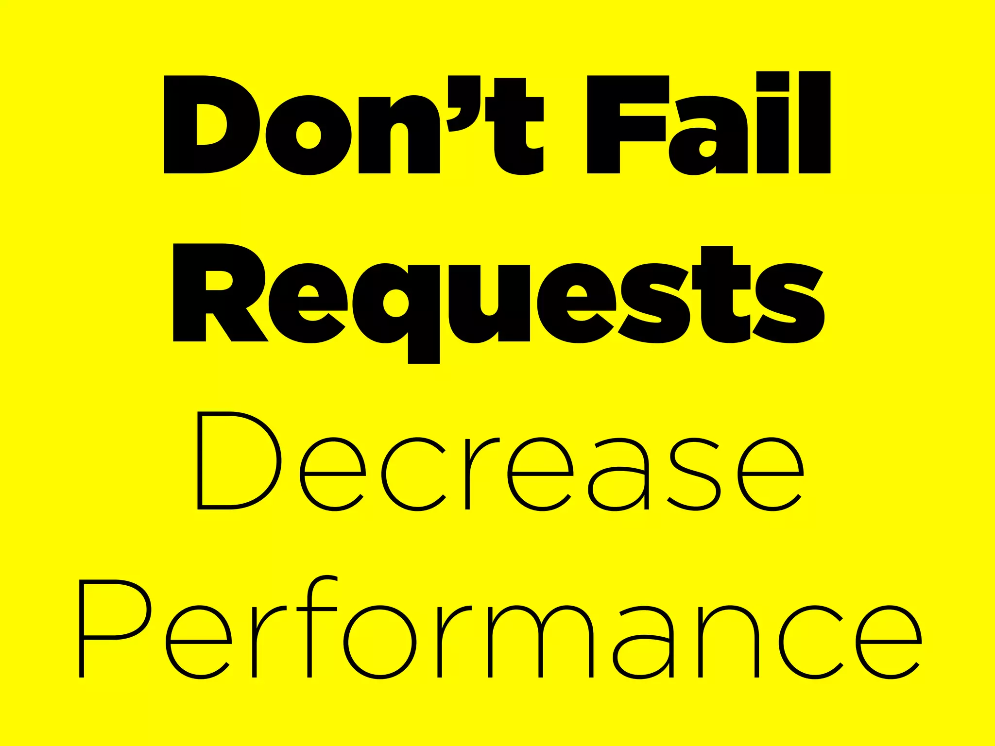 Don’t Fail
 Requests
 Decrease
Performance
 