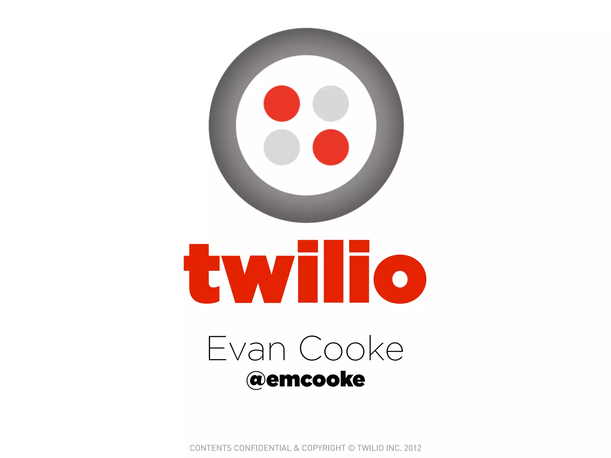 twilio
   Evan Cooke
            @emcooke


CONTENTS CONFIDENTIAL & COPYRIGHT © TWILIO INC. 2012
 