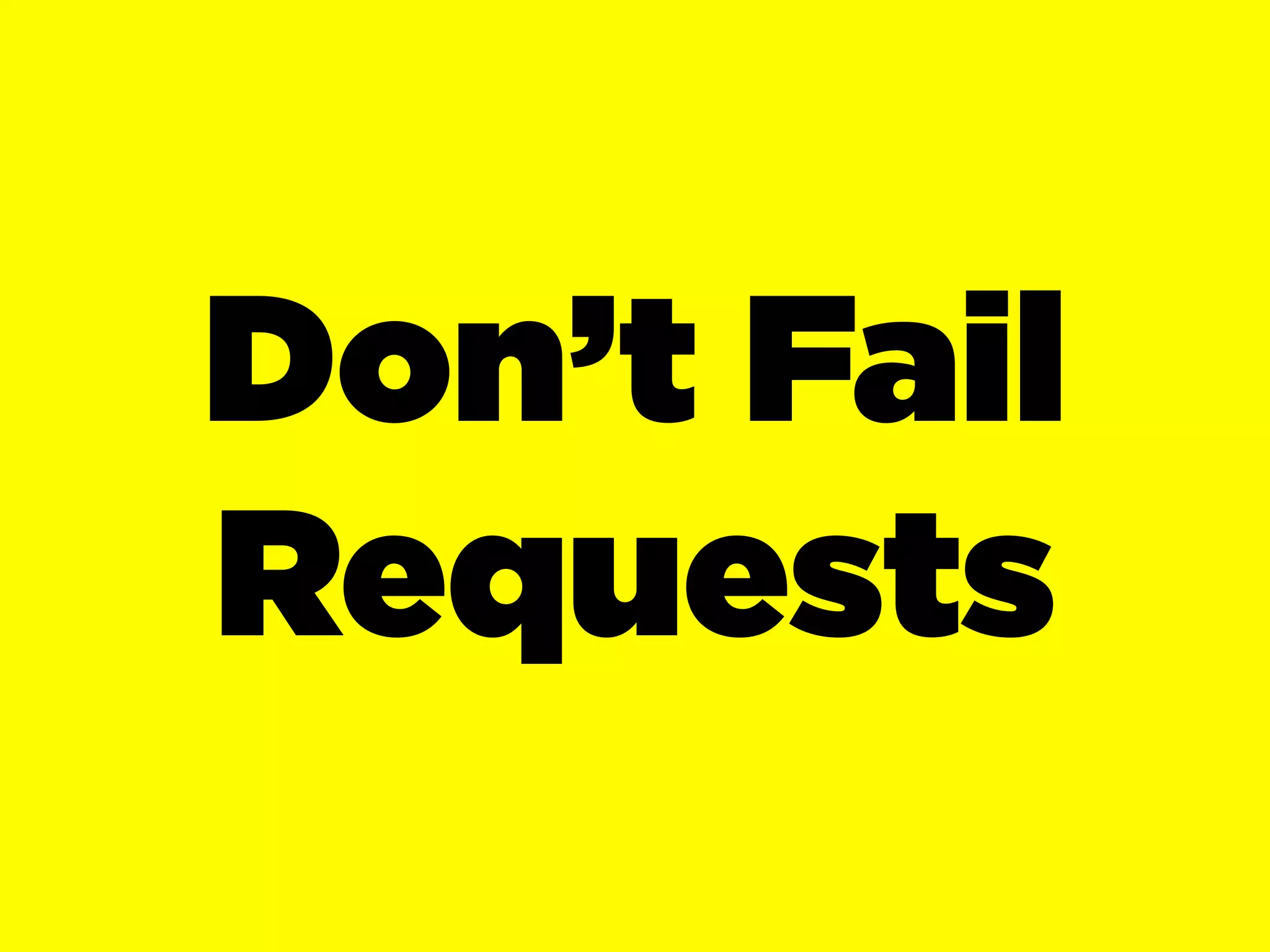 Don’t Fail
Requests
 