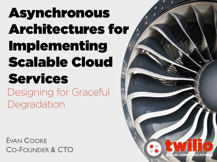 AsynchronousArchitectures forImplementingScalable CloudServicesDesigning for GracefulDegradationEVAN COOKECO-FOUNDER & CTO...