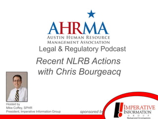 Legal & Regulatory Podcast
                     Recent NLRB Actions
                     with Chris Bourgeacq


Hosted by
Mike Coffey, SPHR
President, Imperative Information Group   sponsored by
 