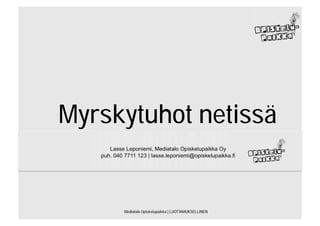 Myrskytuhot netissä
      Lasse Leponiemi, Mediatalo Opiskelupaikka Oy
   puh. 040 7711 123 | lasse.leponiemi@opiskelupaikka.fi




            Mediatalo Opiskelupaikka | LUOTTAMUKSELLINEN
 