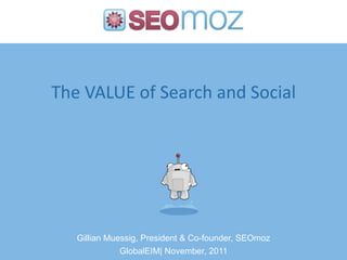 The VALUE of Search and Social




   Gillian Muessig, President & Co-founder, SEOmoz
              GlobalEIM| November, 2011
 