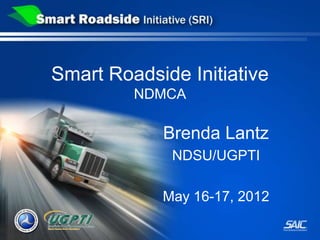 Smart Roadside Initiative
         NDMCA

            Brenda Lantz
             NDSU/UGPTI

            May 16-17, 2012
 