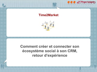 Time2Market




Comment créer et connecter son
 écosystème social à son CRM,
      retour d’expérience
 