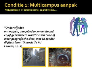 Netwerkleren <> behaviorisme, cognitivisme,…




“Onderwijs dat
ontworpen, aangeboden, ondersteund
en/of geëvalueerd wordt tussen twee of
meer geografische sites, met en zonder
digitaal leren’ (Associatie KU
Leuven, 2012)
 